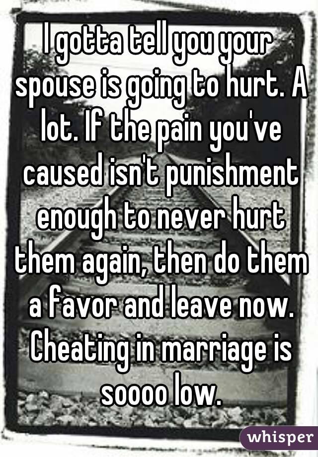 I gotta tell you your spouse is going to hurt. A lot. If the pain you've caused isn't punishment enough to never hurt them again, then do them a favor and leave now. Cheating in marriage is soooo low.