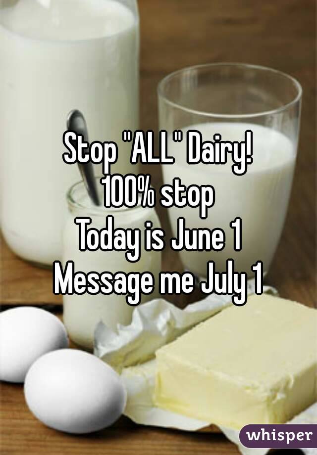 Stop "ALL" Dairy!
100% stop
Today is June 1
Message me July 1