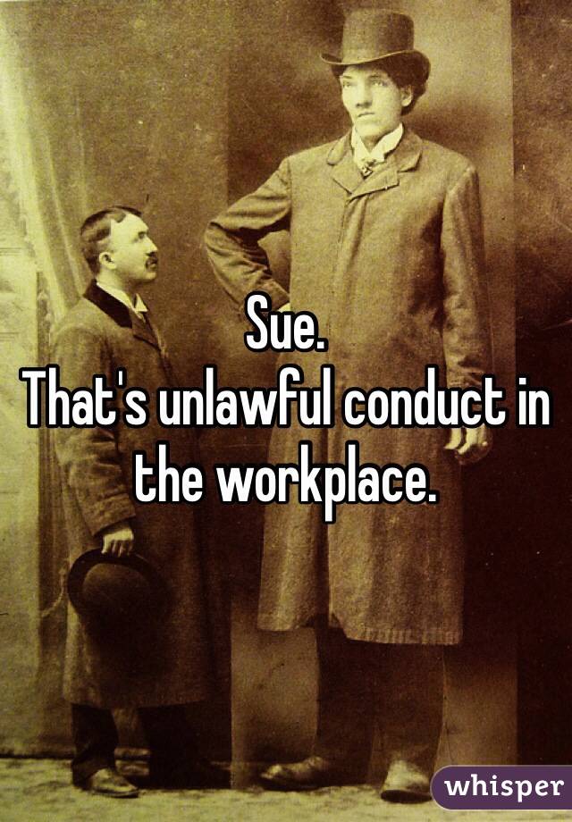 Sue.
That's unlawful conduct in the workplace.