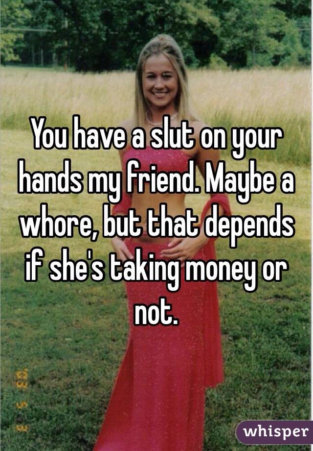 You have a slut on your hands my friend. Maybe a whore, but that depends if she's taking money or not. 