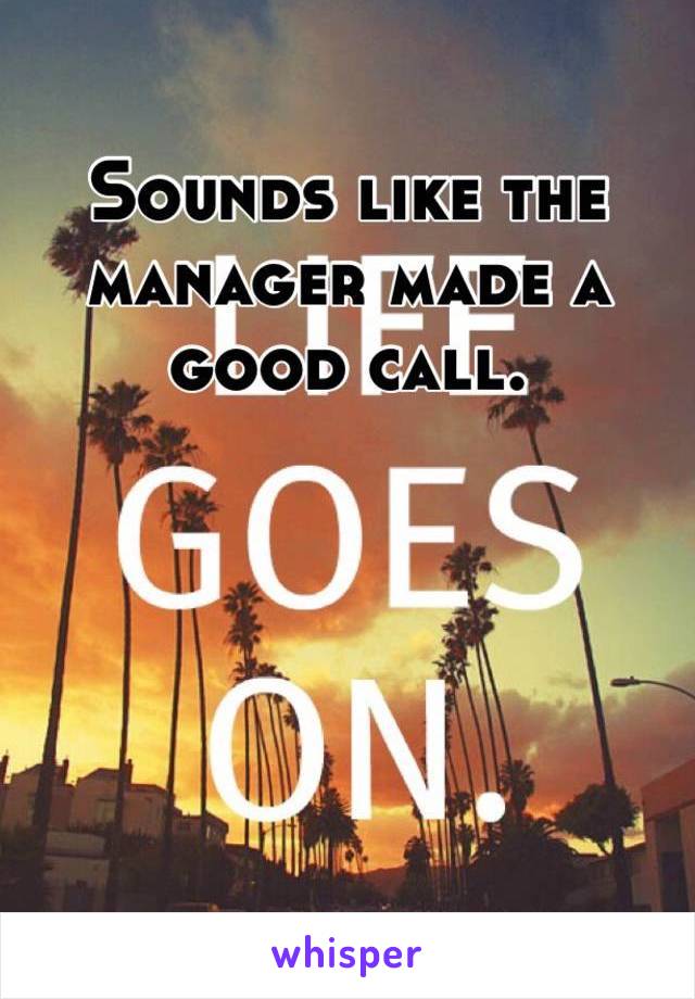 Sounds like the manager made a good call. 