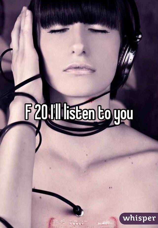 F 20 I'll listen to you 
