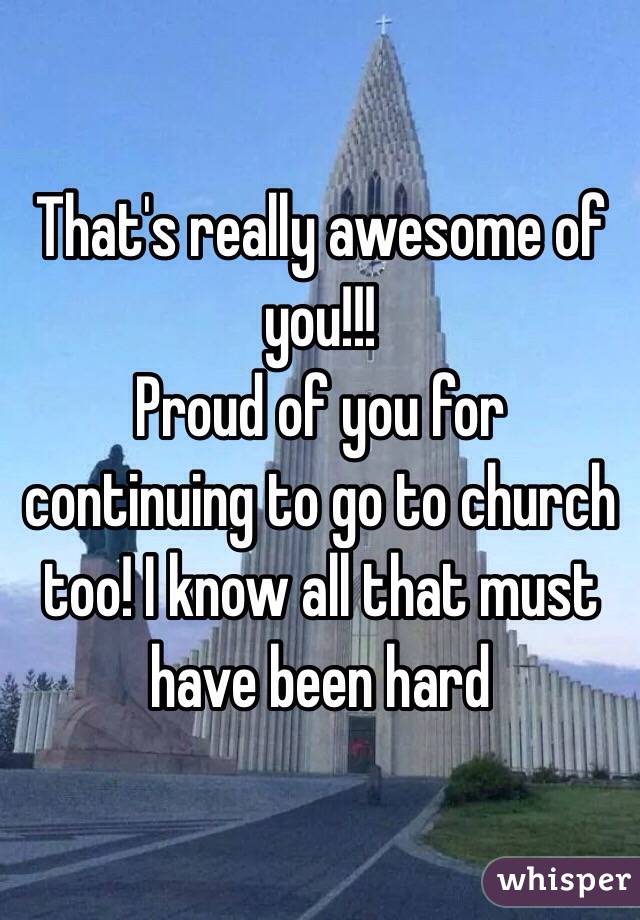 That's really awesome of you!!!
Proud of you for continuing to go to church too! I know all that must have been hard