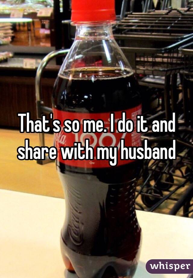 That's so me. I do it and share with my husband