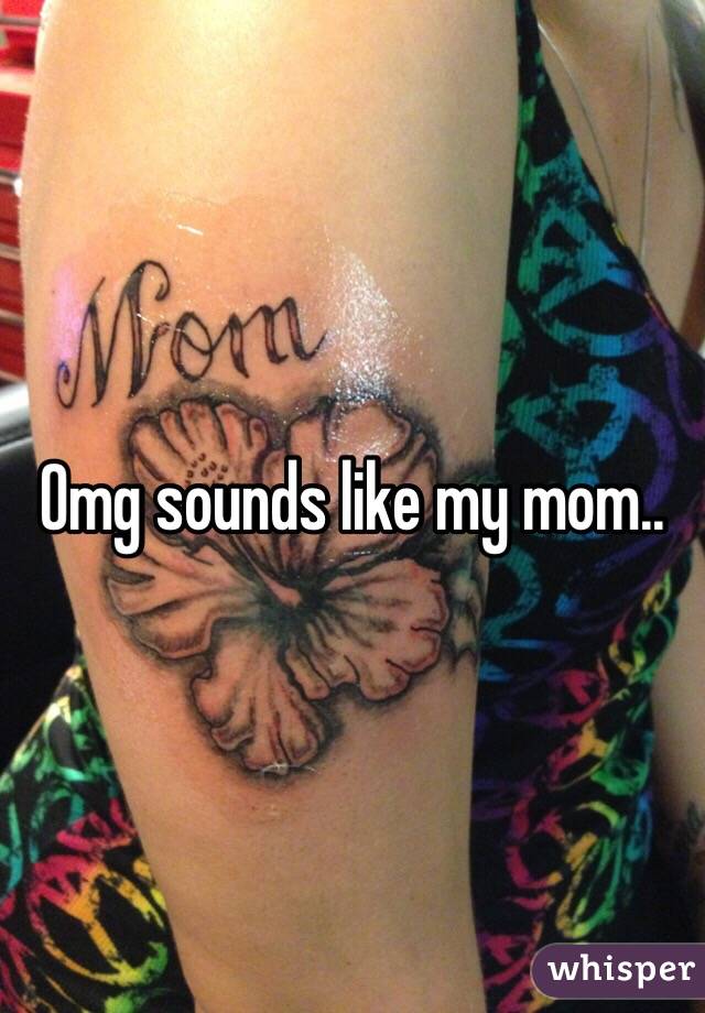Omg sounds like my mom..