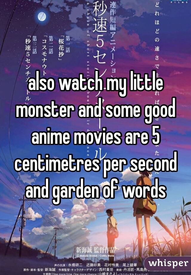 also watch my little monster and some good anime movies are 5 centimetres per second and garden of words