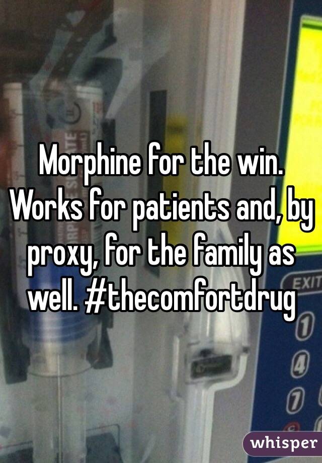 Morphine for the win. Works for patients and, by proxy, for the family as well. #thecomfortdrug
