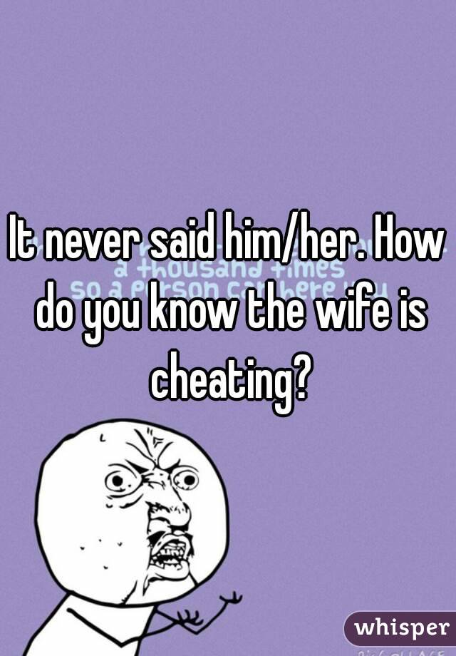 It never said him/her. How do you know the wife is cheating?