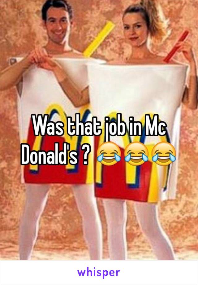 Was that job in Mc Donald's ? 😂😂😂