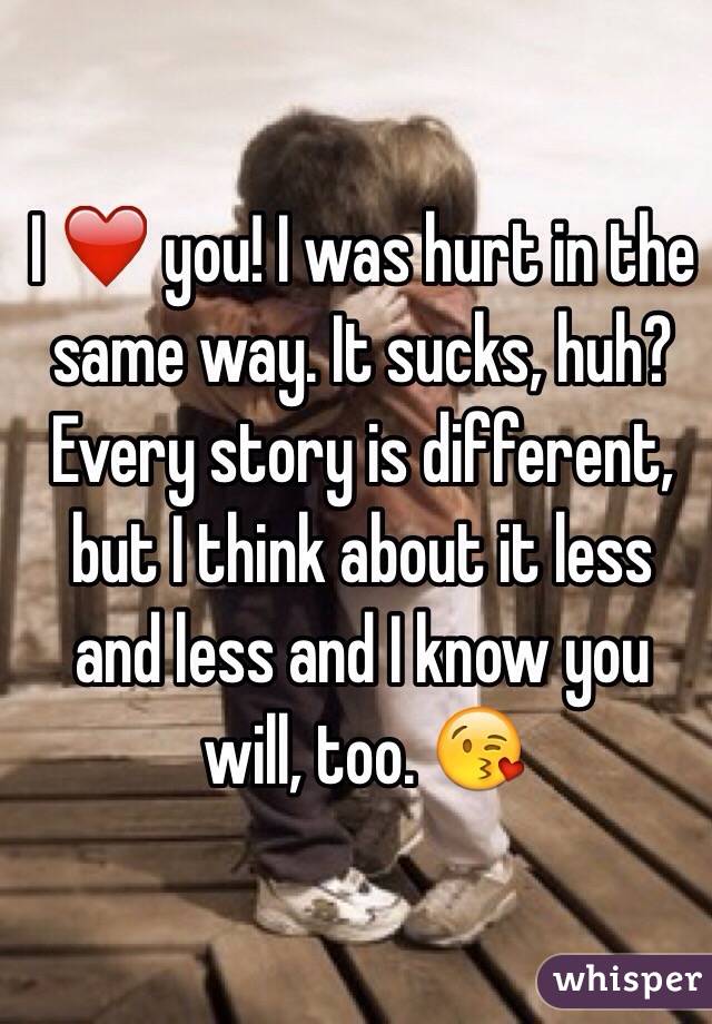 I ❤️ you! I was hurt in the same way. It sucks, huh? Every story is different, but I think about it less and less and I know you will, too. 😘
