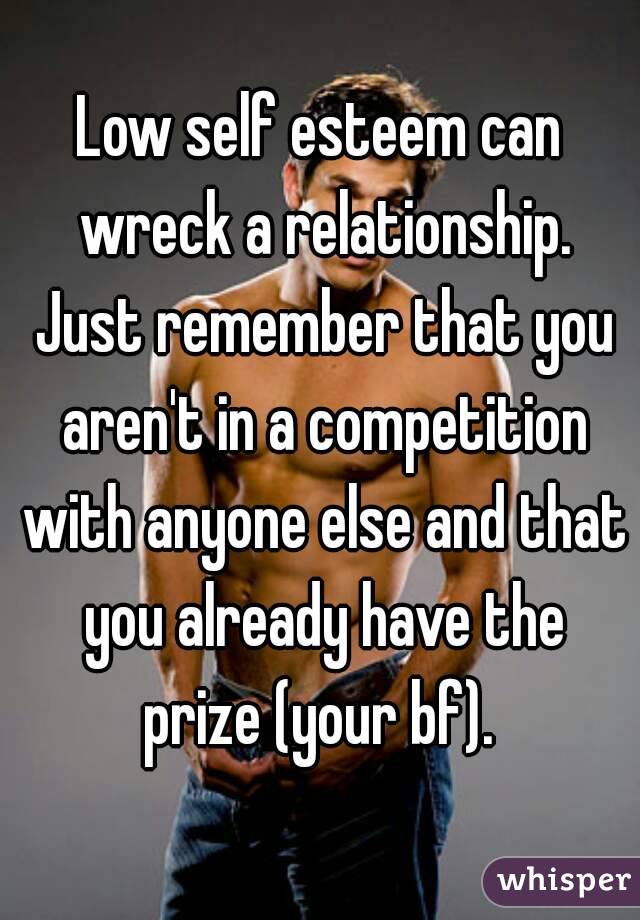 Low self esteem can wreck a relationship. Just remember that you aren't in a competition with anyone else and that you already have the prize (your bf). 