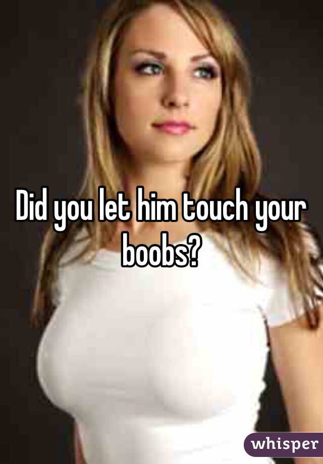 Did you let him touch your boobs?