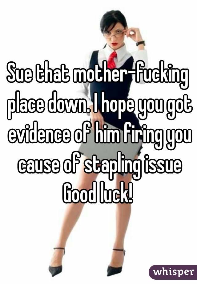Sue that mother-fucking place down. I hope you got evidence of him firing you cause of stapling issue
Good luck!