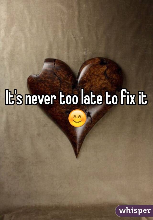 It's never too late to fix it 😊