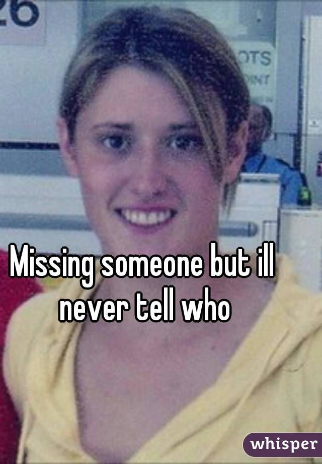 Missing someone but ill never tell who - 051775043f1c67410663bb198695b09b79369c-wm