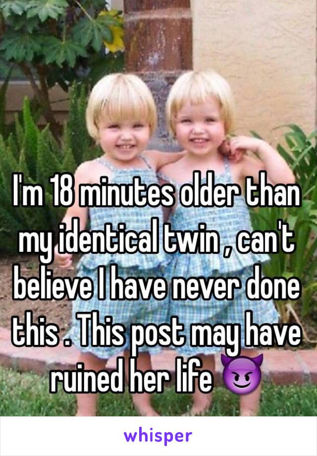 I'm 18 minutes older than my identical twin , can't believe I have never done this . This post may have ruined her life 😈