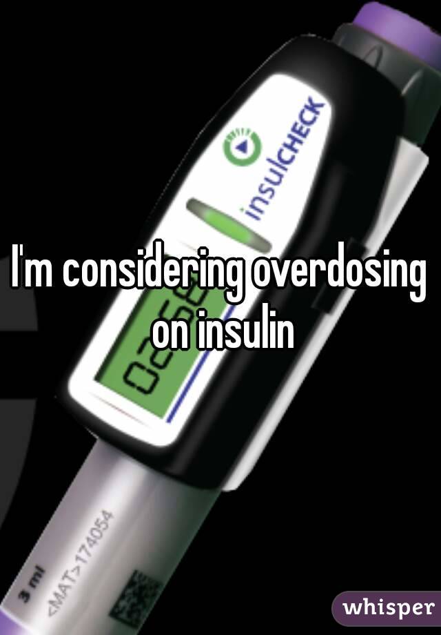 I'm considering overdosing on insulin