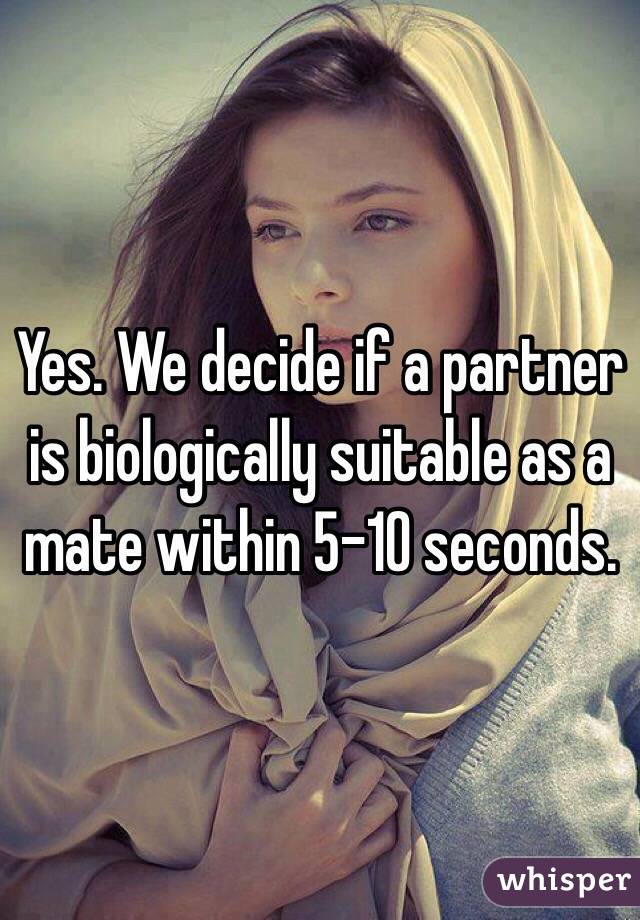 Yes. We decide if a partner is biologically suitable as a mate within 5-10 seconds.