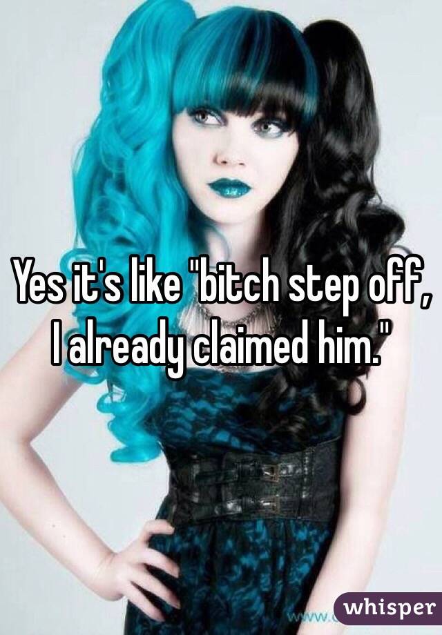 Yes it's like "bitch step off, I already claimed him."