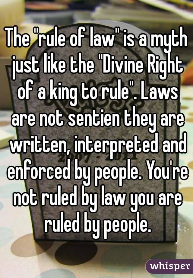 The "rule of law" is a myth just like the "Divine Right of a king to rule". Laws are not sentien they are written, interpreted and enforced by people. You're not ruled by law you are ruled by people.