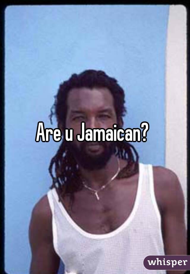 Are u Jamaican? 