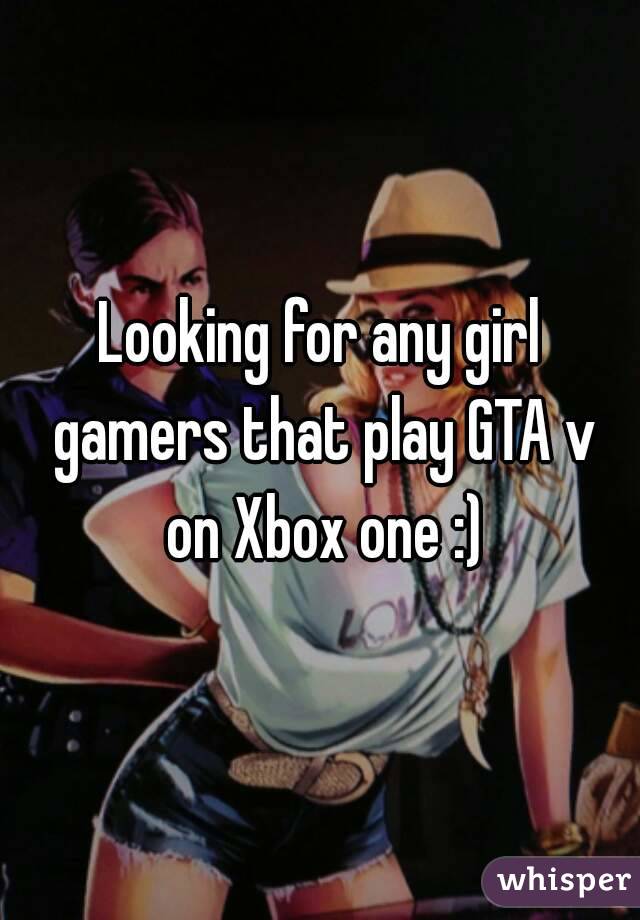 Looking for any girl gamers that play GTA v on Xbox one :)