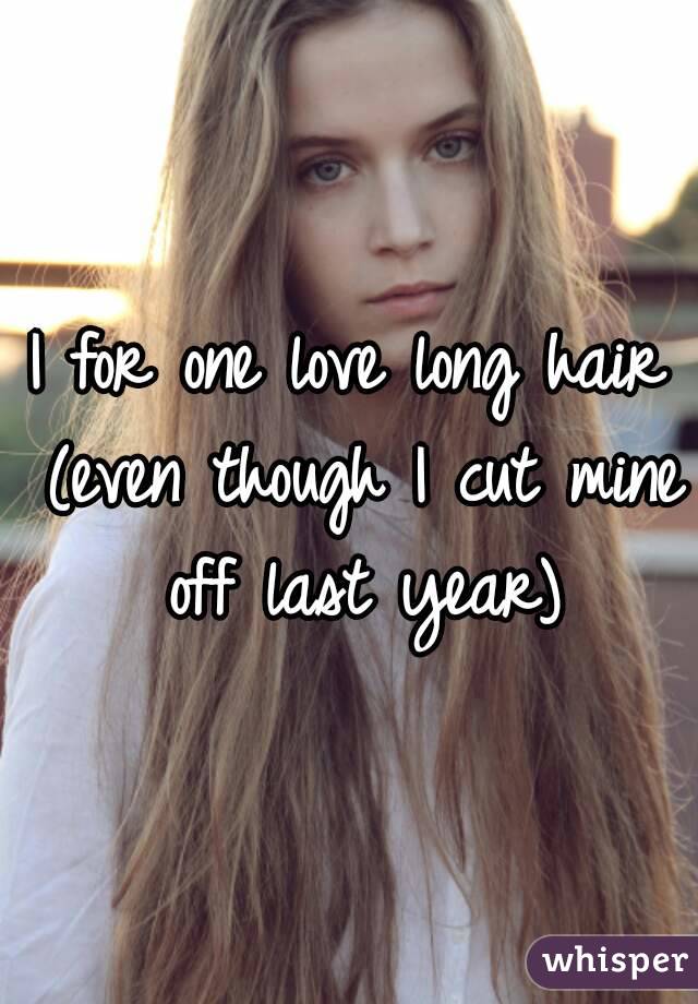 I for one love long hair (even though I cut mine off last year)