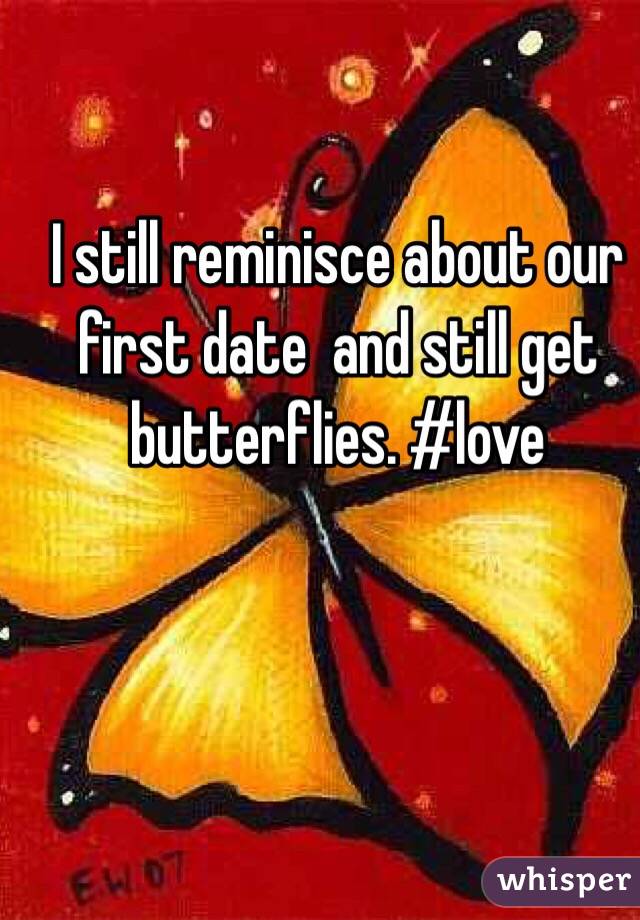 I still reminisce about our first date  and still get butterflies. #love