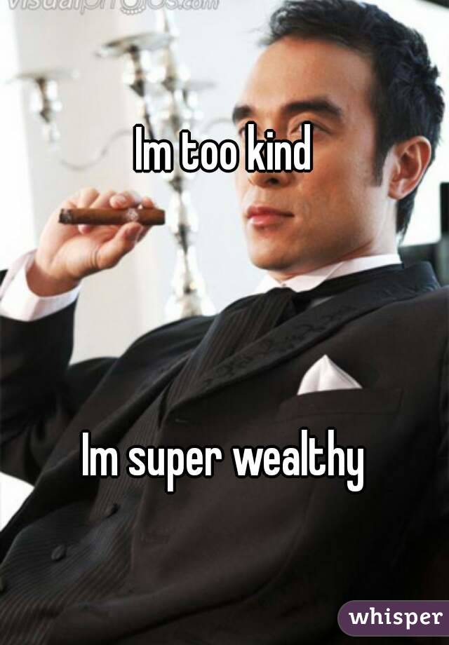 Im too kind




Im super wealthy