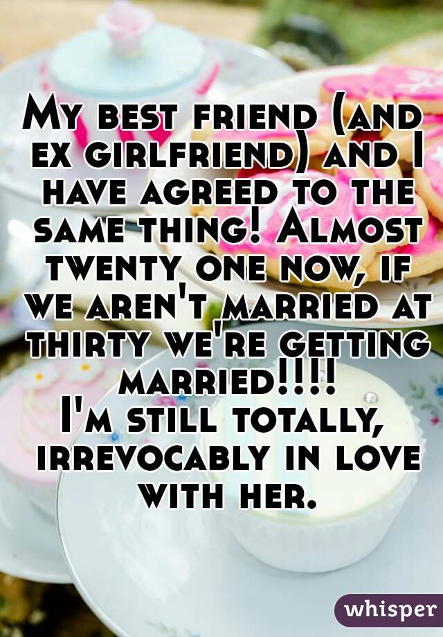 My best friend (and ex girlfriend) and I have agreed to the same thing! Almost twenty one now, if we aren't married at thirty we're getting married!!!!
I'm still totally, irrevocably in love with her.