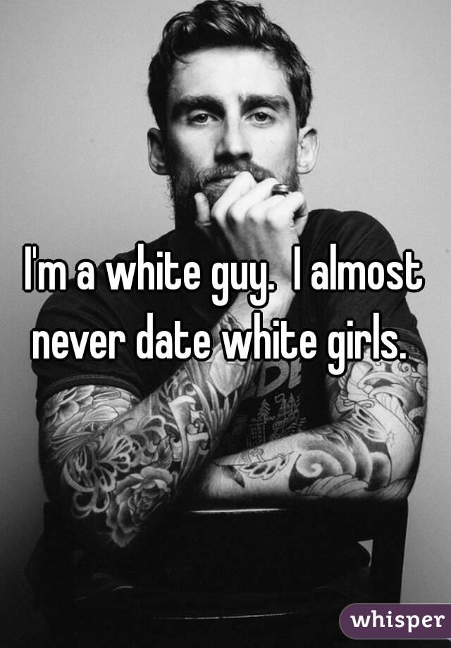 I'm a white guy.  I almost never date white girls.  