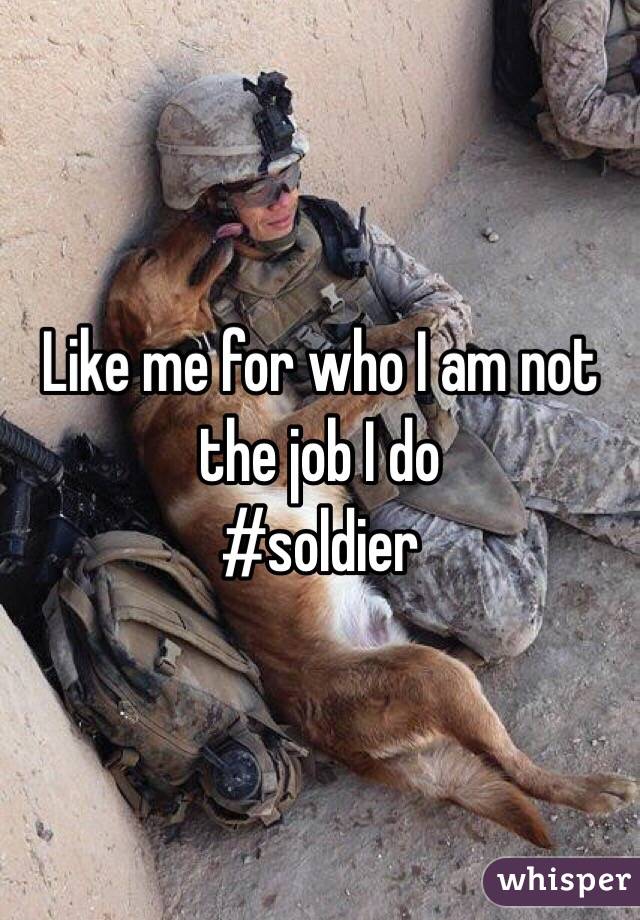 Like me for who I am not the job I do
#soldier 