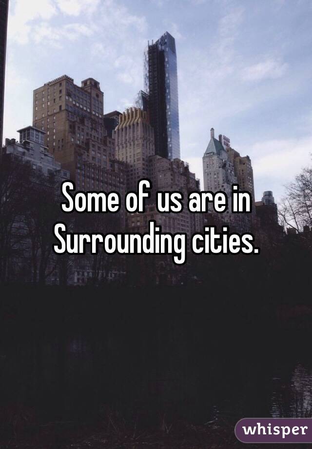 Some of us are in Surrounding cities.