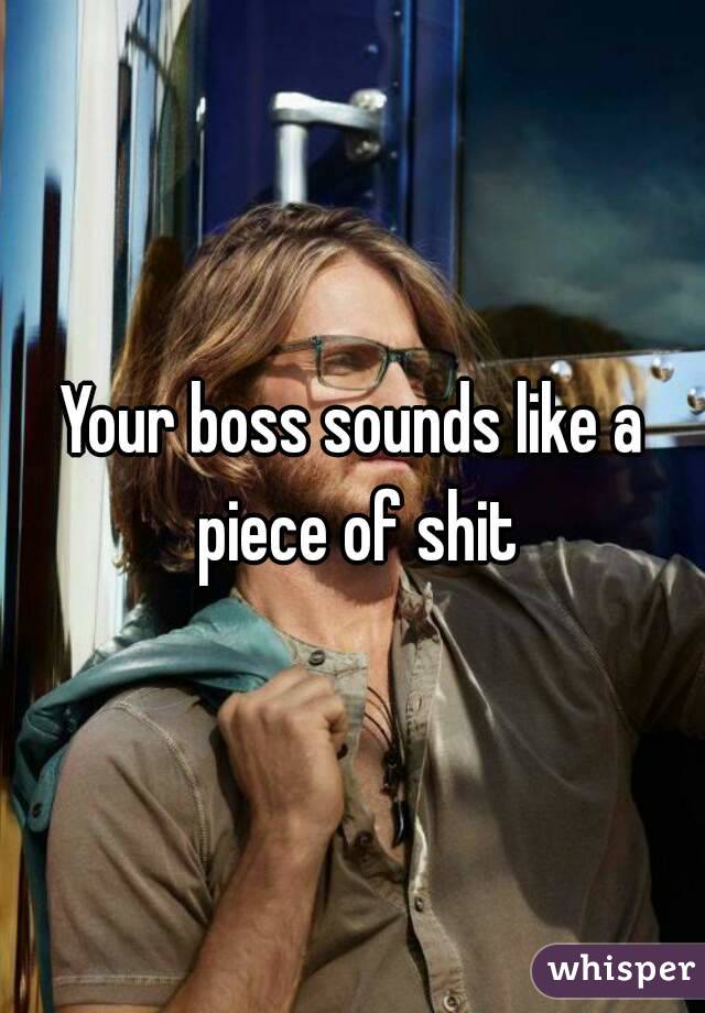Your boss sounds like a piece of shit