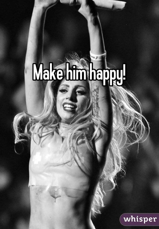 Make him happy!