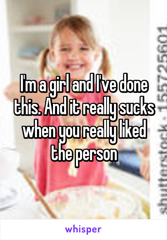 I'm a girl and I've done this. And it really sucks when you really liked the person