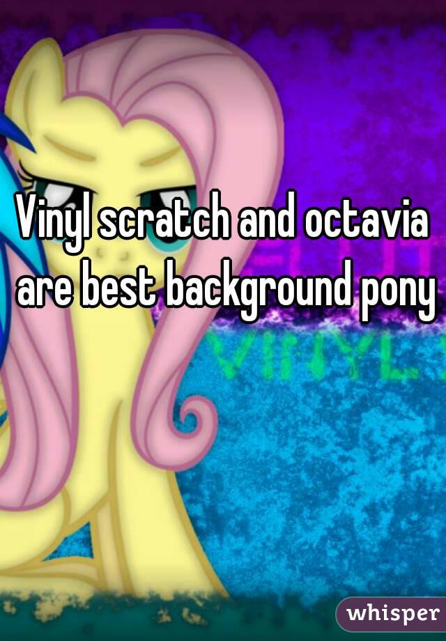 Vinyl scratch and octavia are best background pony
