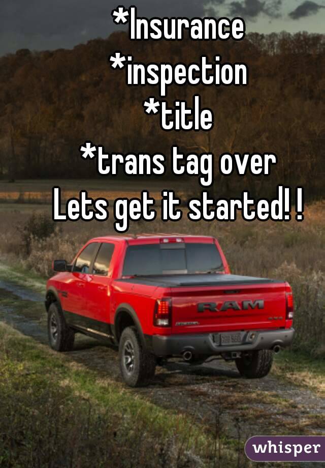 *Insurance
*inspection
*title
*trans tag over
Lets get it started! !
