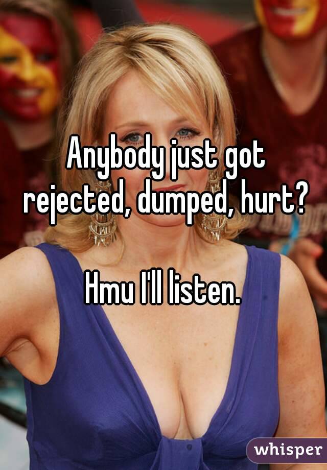  Anybody just got rejected, dumped, hurt?

Hmu I'll listen.