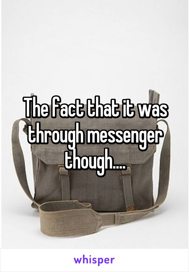 The fact that it was through messenger though....