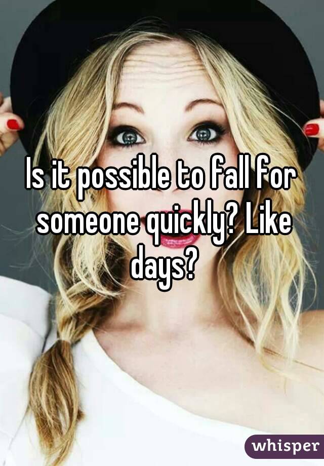 Is it possible to fall for someone quickly? Like days?