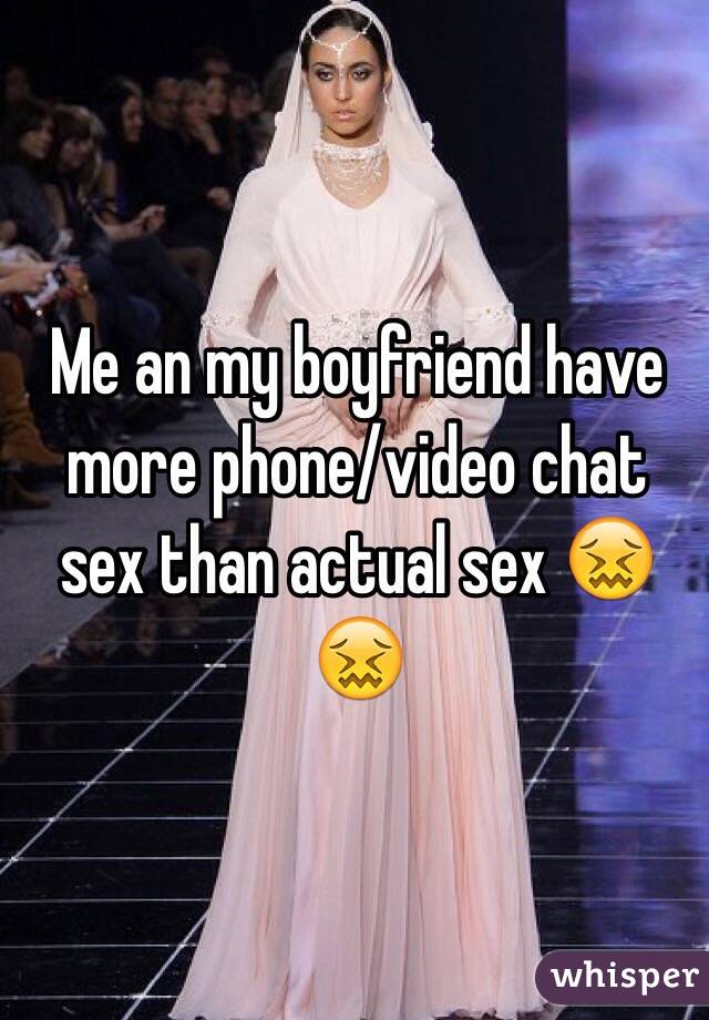 Me an my boyfriend have more phone/video chat sex than actual sex ðŸ˜–ðŸ˜–