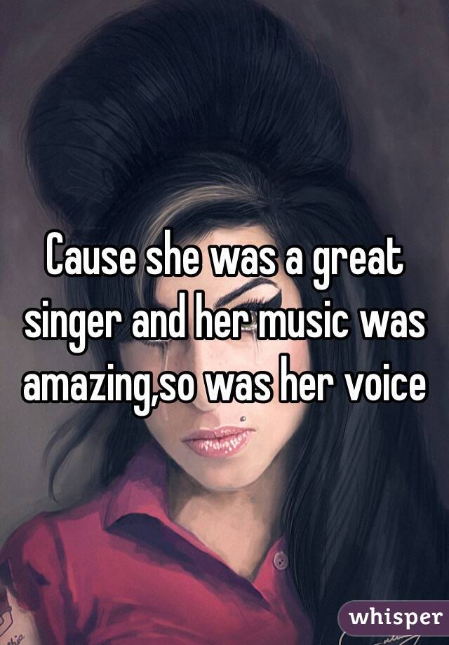 Cause she was a great singer and her music was amazing,so was her voice