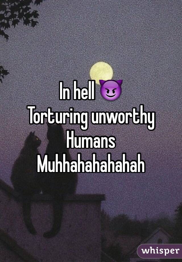In hell 😈 
Torturing unworthy Humans 
Muhhahahahahah