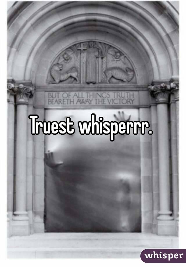 Truest whisperrr. 