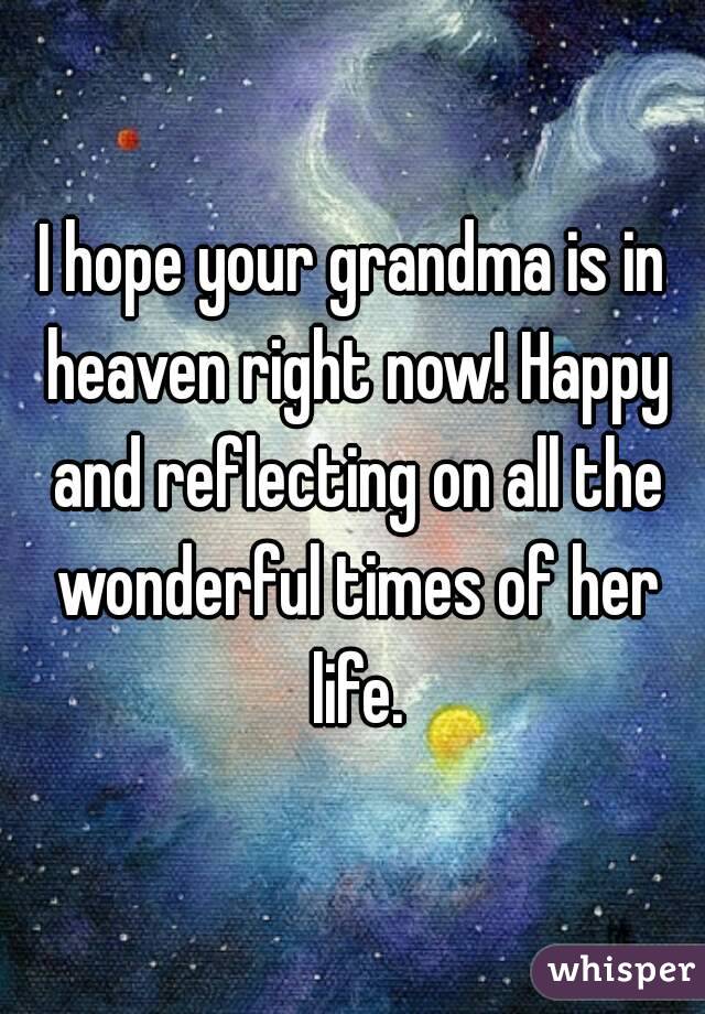 I hope your grandma is in heaven right now! Happy and reflecting on all the wonderful times of her life.