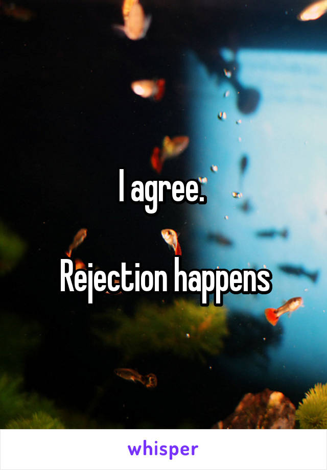 I agree. 

Rejection happens