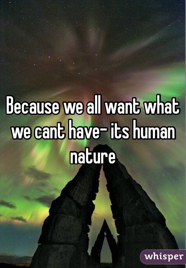 Because we all want what we cant have- its human nature