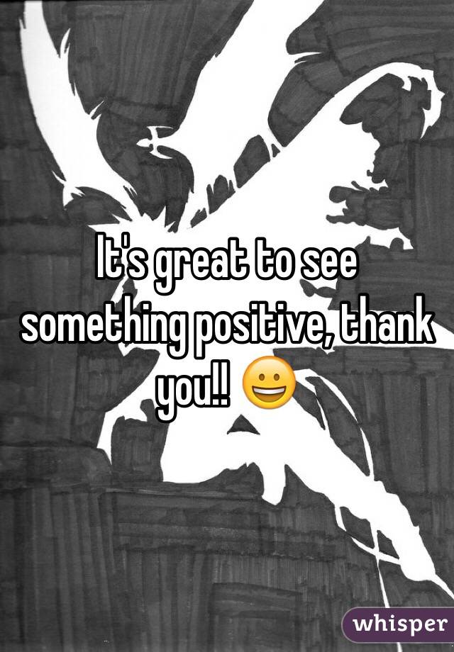 It's great to see something positive, thank you!! 😀 