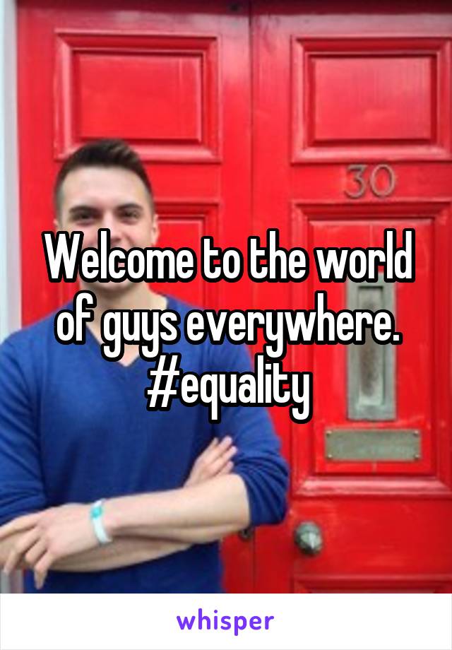 Welcome to the world of guys everywhere. #equality